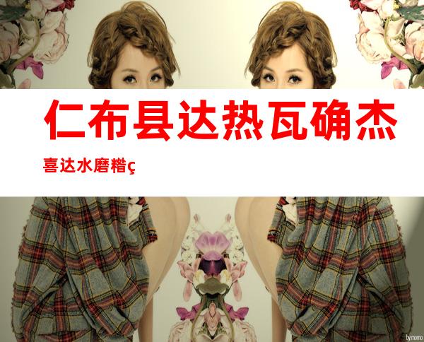 仁布县达热瓦确杰喜达水磨糌粑加工厂