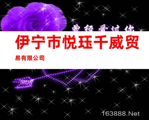 伊宁市悦珏千威贸易有限公司