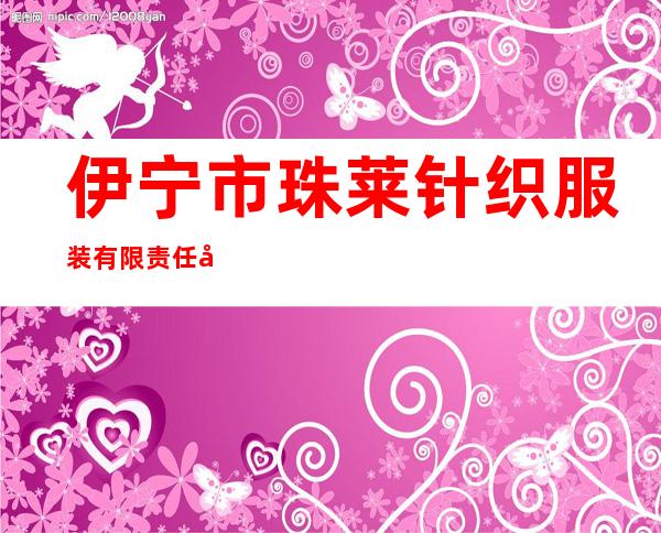 伊宁市珠莱针织服装有限责任公司