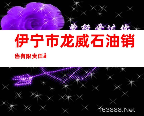 伊宁市龙威石油销售有限责任公司