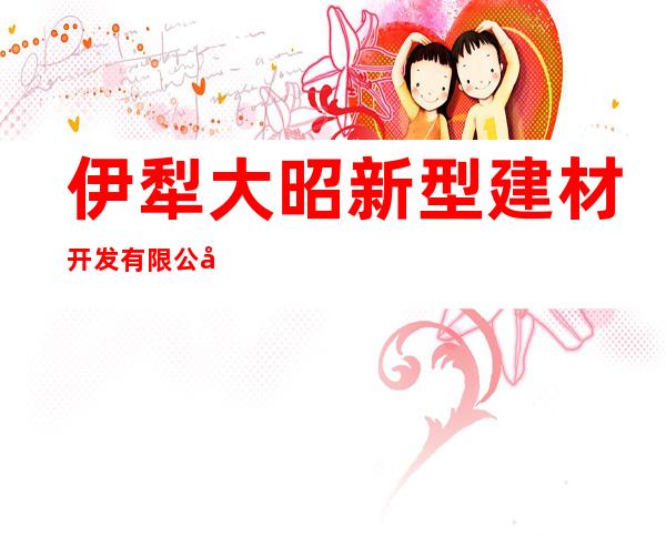 伊犁大昭新型建材开发有限公司