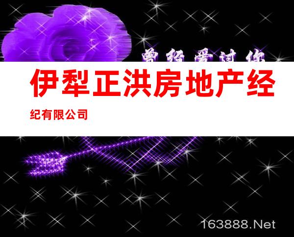 伊犁正洪房地产经纪有限公司