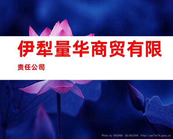 伊犁量华商贸有限责任公司