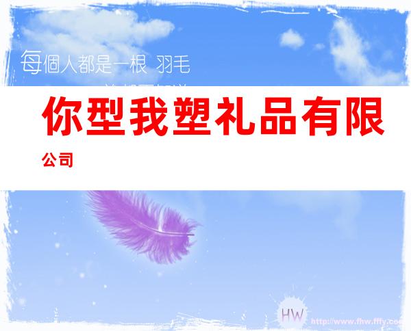 你型我塑礼品有限公司