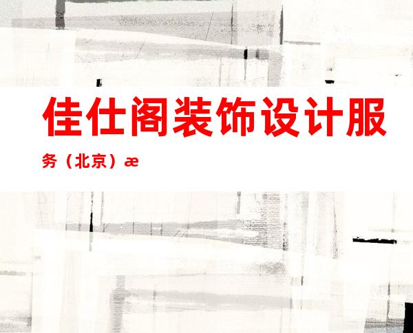 佳仕阁装饰设计服务(北京)有限公司