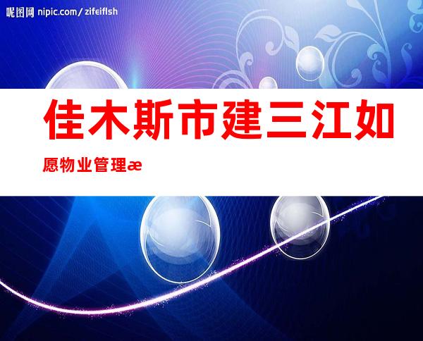 佳木斯市建三江如愿物业管理有限公司