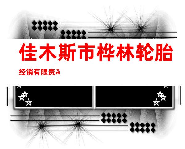 佳木斯市桦林轮胎经销有限责任公司