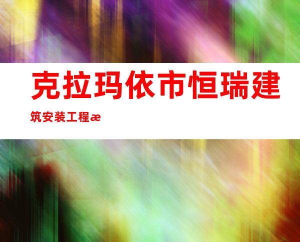 克拉玛依市恒瑞建筑安装工程有限公司