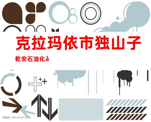 克拉玛依市独山子乾安石油化工有限公司