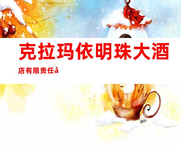 克拉玛依明珠大酒店有限责任公司
