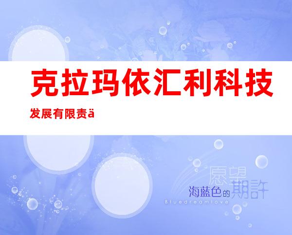 克拉玛依汇利科技发展有限责任公司