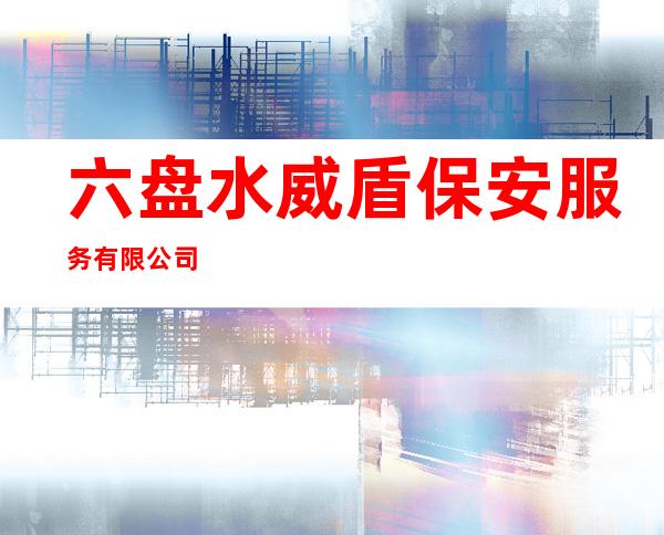六盘水威盾保安服务有限公司