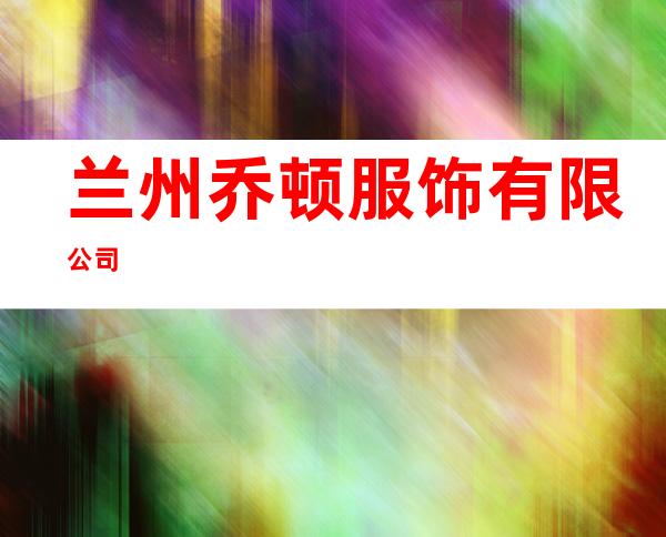 兰州乔顿服饰有限公司