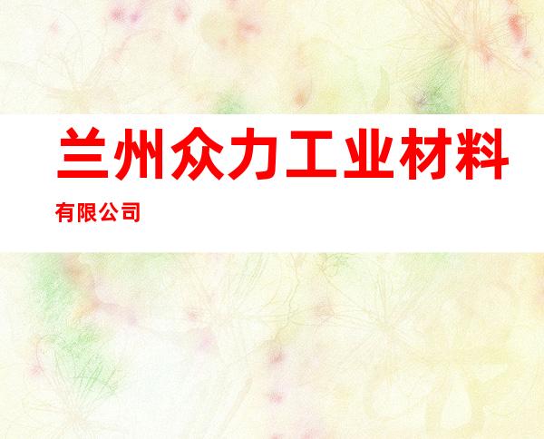 兰州众力工业材料有限公司
