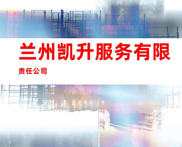 兰州凯升服务有限责任公司