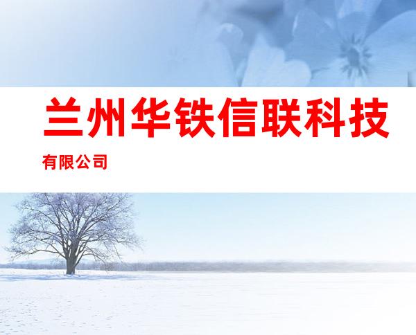 兰州华铁信联科技有限公司