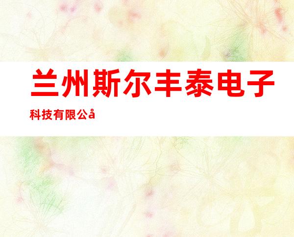 兰州斯尔丰泰电子科技有限公司