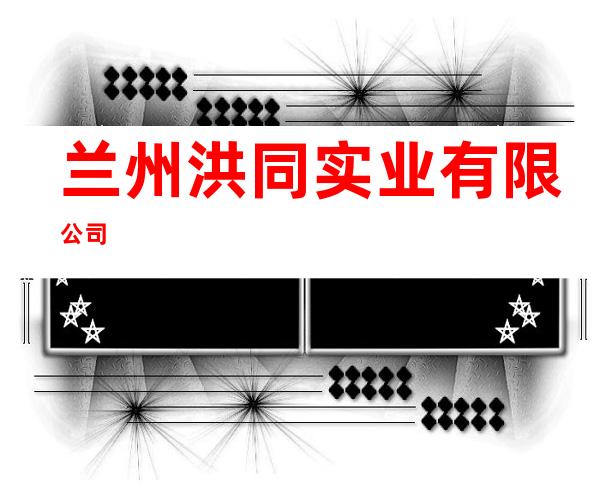 兰州洪同实业有限公司