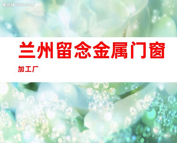 兰州留念金属门窗加工厂