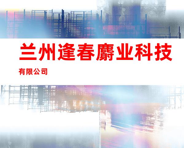 兰州逢春麝业科技有限公司
