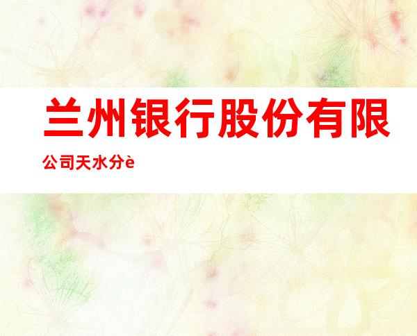 兰州银行股份有限公司天水分行