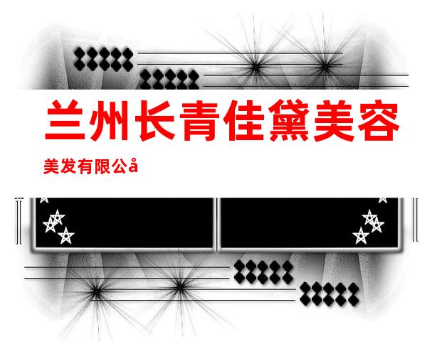 兰州长青佳黛美容美发有限公司