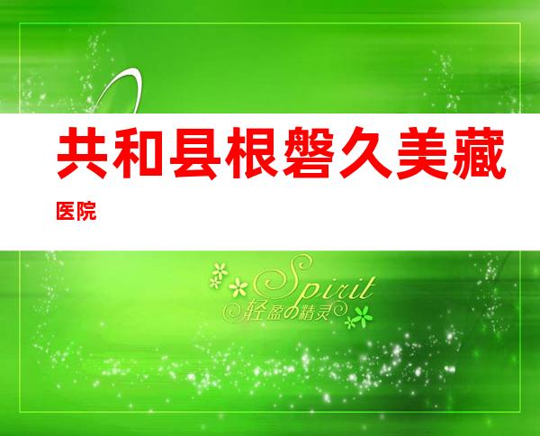 共和县根磐久美藏医院