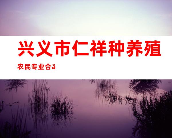 兴义市仁祥种养殖农民专业合作社