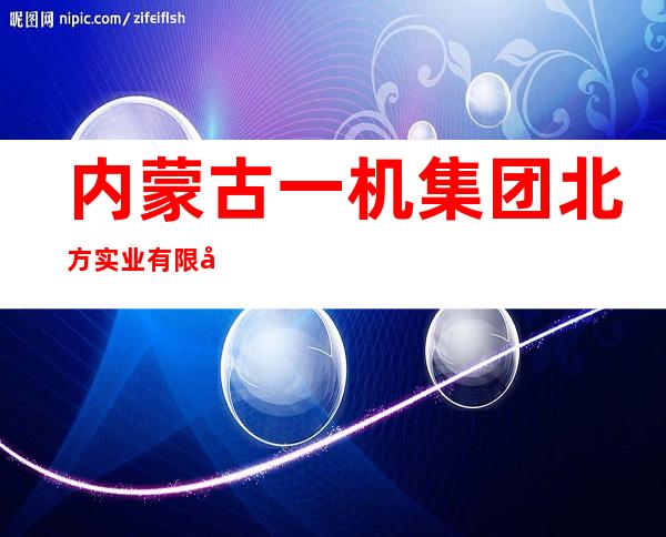 内蒙古一机集团北方实业有限公司冲焊零部件分公司