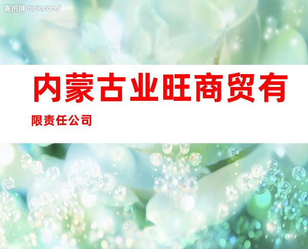 内蒙古业旺商贸有限责任公司