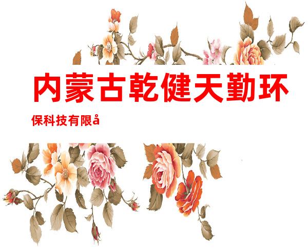 内蒙古乾健天勤环保科技有限公司