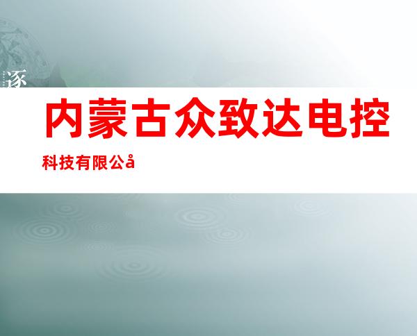 内蒙古众致达电控科技有限公司
