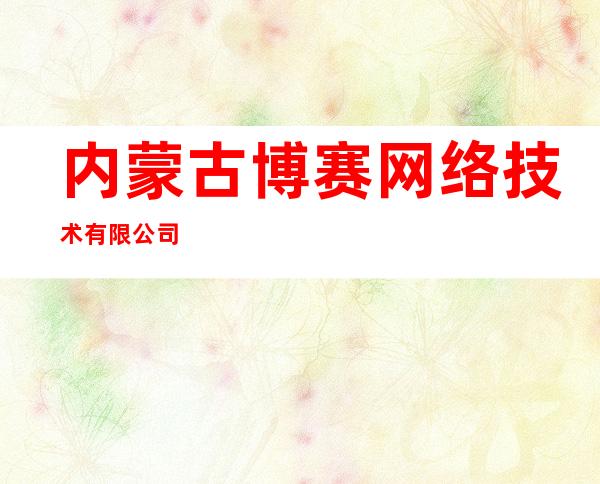 内蒙古博赛网络技术有限公司
