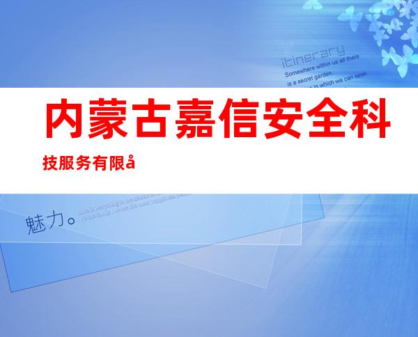 内蒙古嘉信安全科技服务有限公司