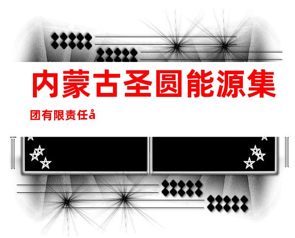 内蒙古圣圆能源集团有限责任公司蒙际煤炭运销分公司
