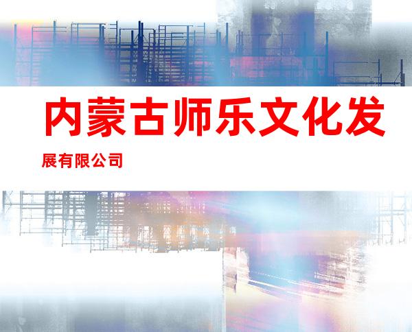 内蒙古师乐文化发展有限公司