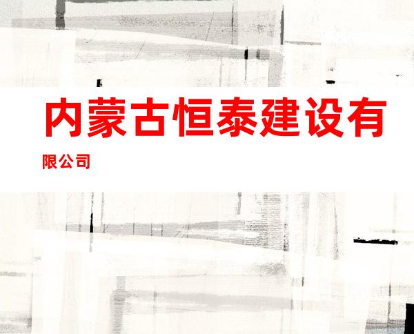 内蒙古恒泰建设有限公司