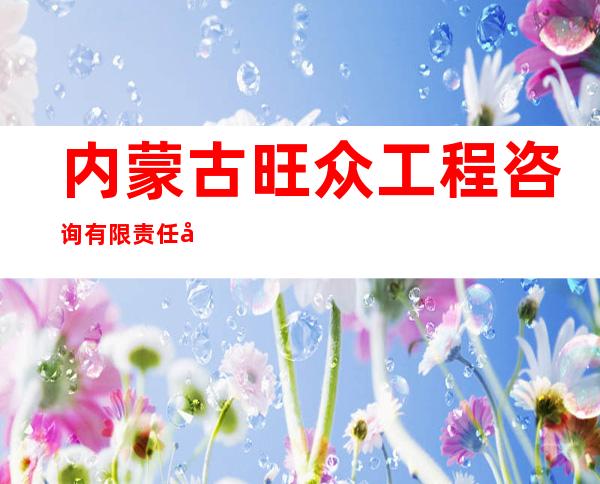 内蒙古旺众工程咨询有限责任公司