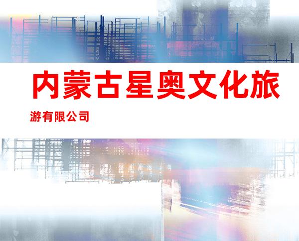 内蒙古星奥文化旅游有限公司