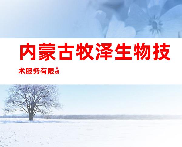 内蒙古牧泽生物技术服务有限公司