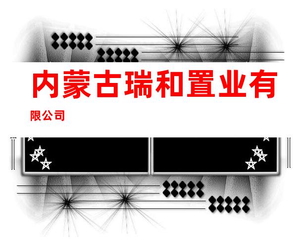 内蒙古瑞和置业有限公司