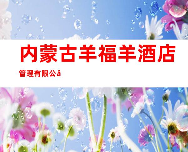 内蒙古羊福羊酒店管理有限公司