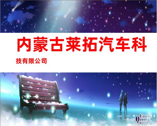 内蒙古莱拓汽车科技有限公司