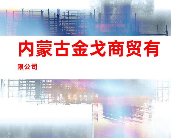 内蒙古金戈商贸有限公司