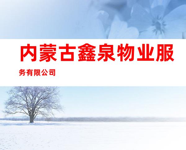 内蒙古鑫泉物业服务有限公司