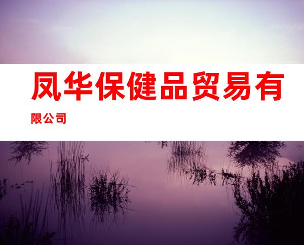 凤华保健品贸易有限公司
