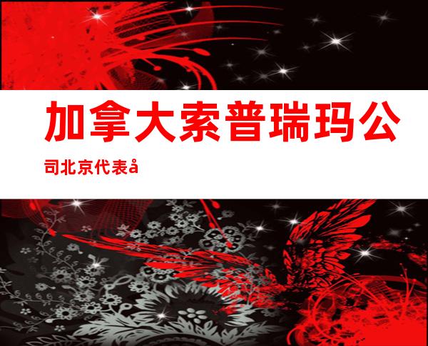 加拿大索普瑞玛公司北京代表处