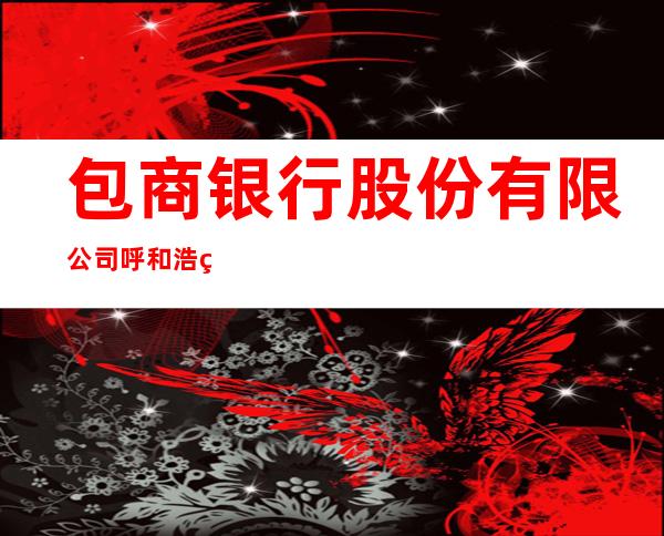 包商银行股份有限公司呼和浩特桥华支行
