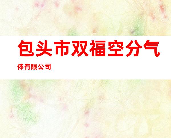 包头市双福空分气体有限公司