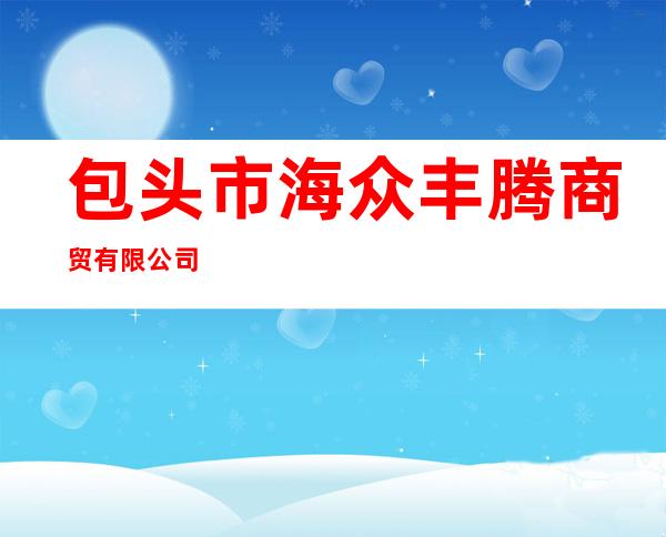 包头市海众丰腾商贸有限公司